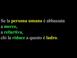 Se la persona umana è abbassata
a merce,
a refurtiva,
chi la riduce a questo è ladro.

 