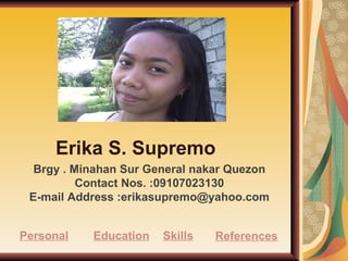 Brgy . Minahan Sur General nakar Quezon Contact Nos. :09107023130 E-mail Address :erikasupremo@yahoo.com Personal Education Skills References Erika S. Supremo 