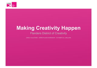 Making Creativity Happen
        Flanders District of Creativity
   CARLO VUIJLSTEKE – ERRIN PLACES WORKSHOP - OCTOBER 26, LJUBLJANA
 