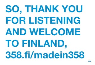 SO, THANK YOU FOR LISTENING AND WELCOME TO FINLAND, 358.fi/madein358 
