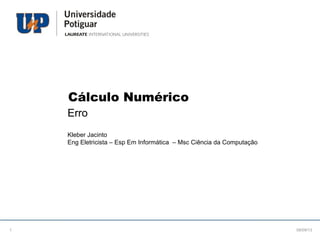 Cálculo Numérico
Erro
Kleber Jacinto
Eng Eletricista – Esp Em Informática – Msc Ciência da Computação
08/09/131
 