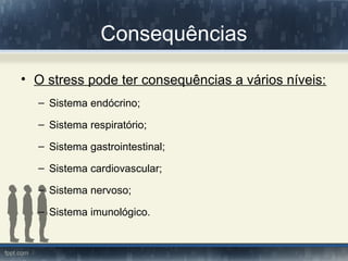 Consequências
• O stress pode ter consequências a vários níveis:
– Sistema endócrino;
– Sistema respiratório;
– Sistema gastrointestinal;
– Sistema cardiovascular;
– Sistema nervoso;
– Sistema imunológico.
 