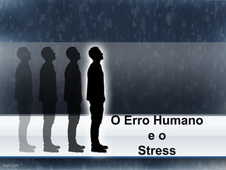 O Erro Humano
e o
Stress
 