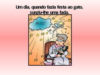 Um dia, quando fazia festa ao gato, surgiu-lhe uma fada. 