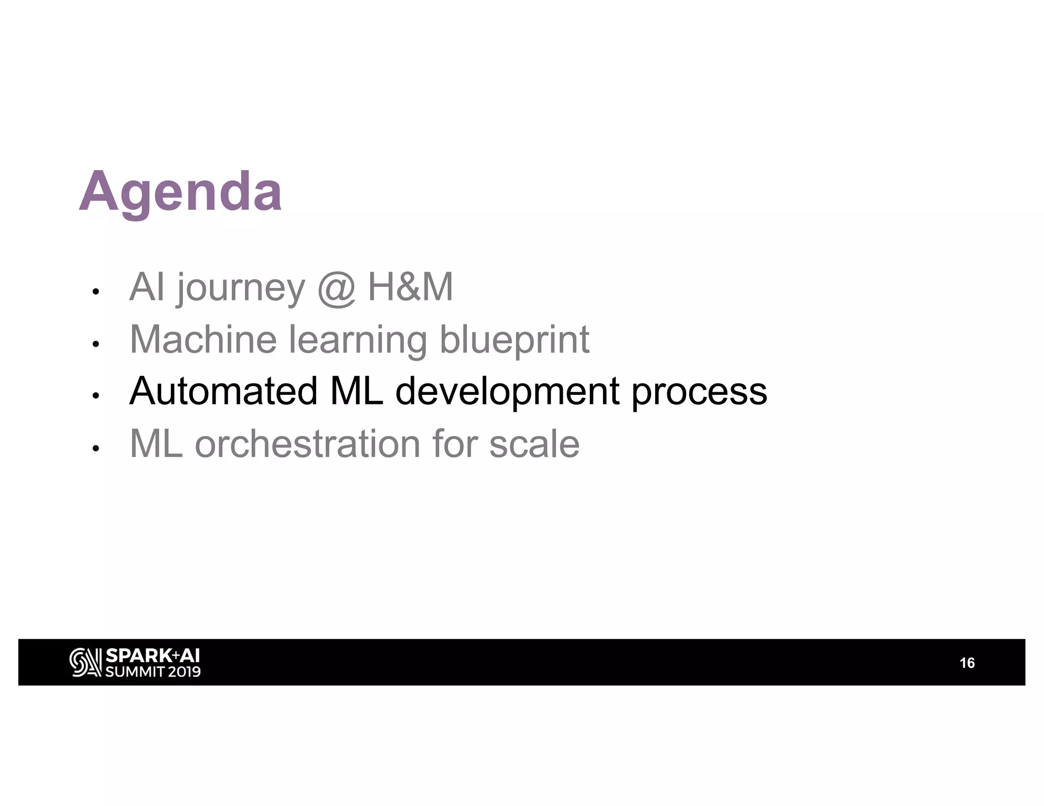 Agenda
• AI journey @ H&M
• Machine learning blueprint
• Automated ML development process
• ML orchestration for scale
16
 