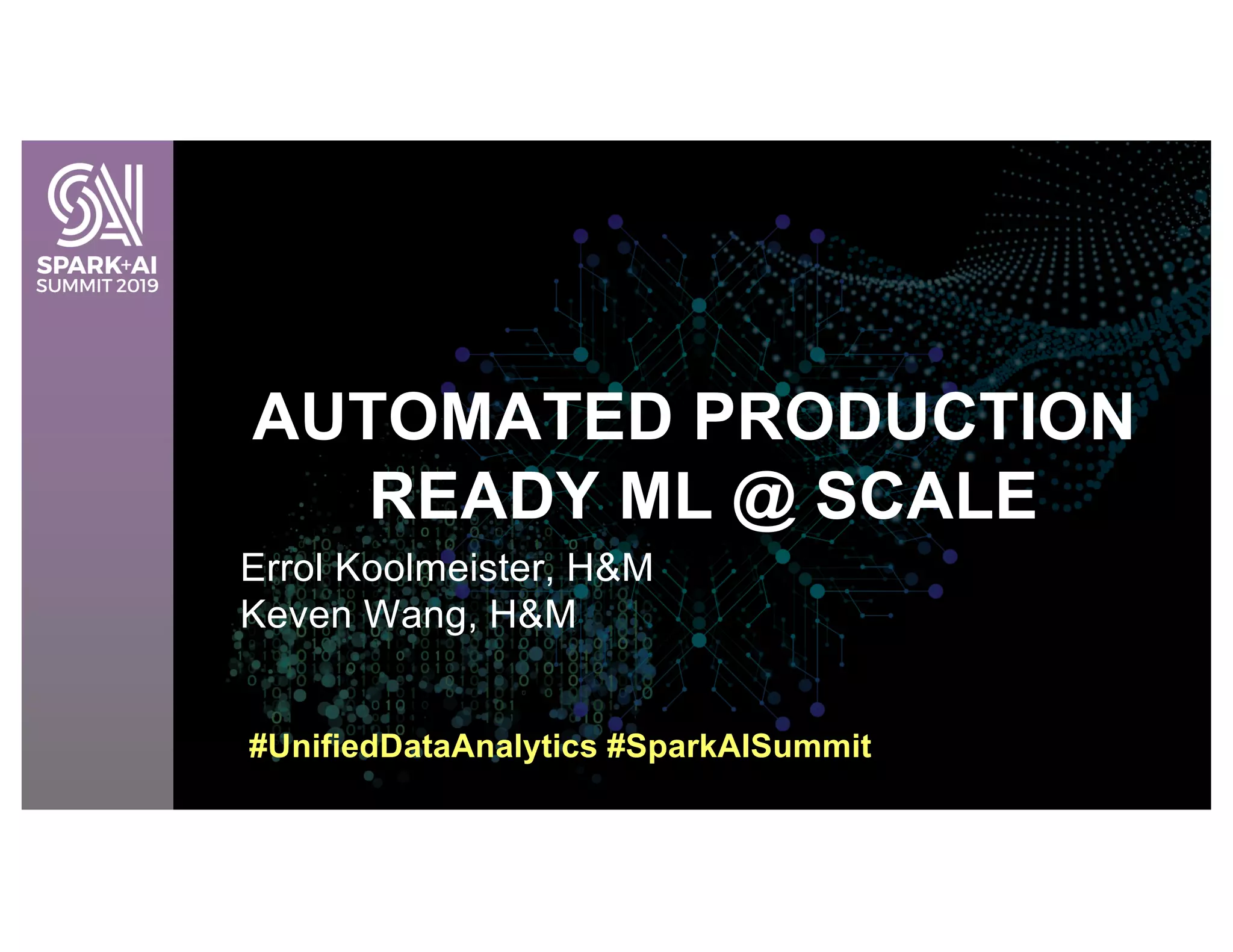 Errol Koolmeister, H&M
Keven Wang, H&M
AUTOMATED PRODUCTION
READY ML @ SCALE
#UnifiedDataAnalytics #SparkAISummit
 