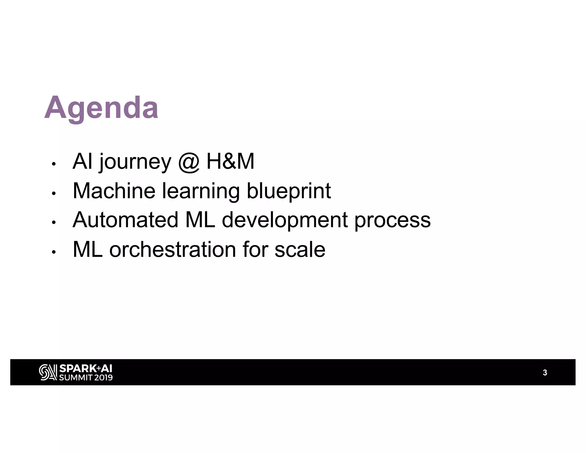 Agenda
• AI journey @ H&M
• Machine learning blueprint
• Automated ML development process
• ML orchestration for scale
3
 