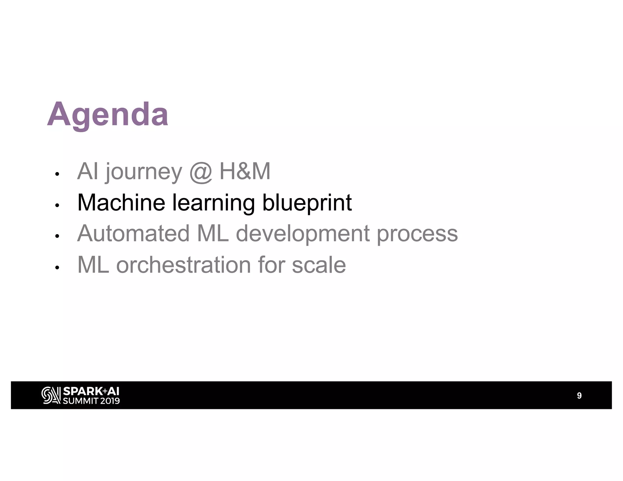 Agenda
• AI journey @ H&M
• Machine learning blueprint
• Automated ML development process
• ML orchestration for scale
9
 