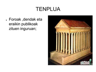 TENPLUA
●   Foroak ,dendak eta
    eraikin publikoak
    zituen inguruan;
 