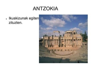 ANTZOKIA
●   Ikuskizunak egiten
    zituzten.
 