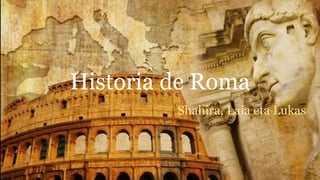 Historia de Roma
Shahira, Laia eta Lukas
 