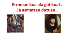 Erromanikoa ala gotikoa?. 
Ea asmatzen duzuen… 
 