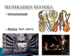 Instrumentuak:
 Ahotsa: lied, opera.
 