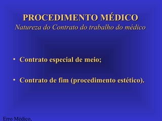 Erro Médico,
• Contrato especial de meio;Contrato especial de meio;
• Contrato de fim (procedimento estético).Contrato de ...