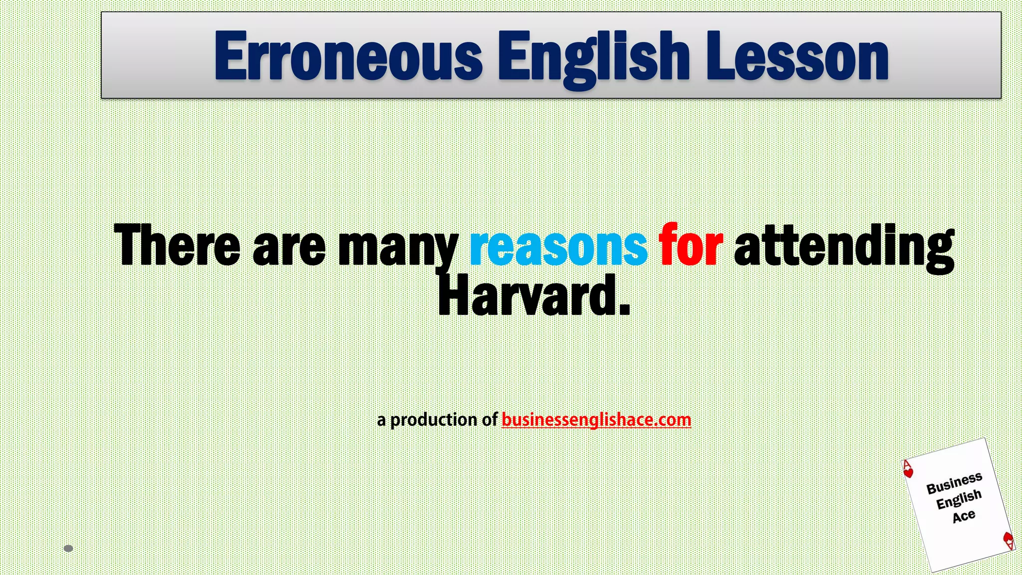 Erroneous English Lesson 
There are many reasons for attending Harvard. 
 