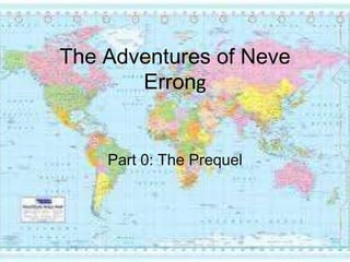 The Adventures of NeveErrong Part 0: The Prequel 