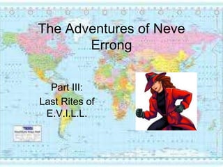 The Adventures of Neve Errong Part III:  Last Rites of E.V.I.L.L. 