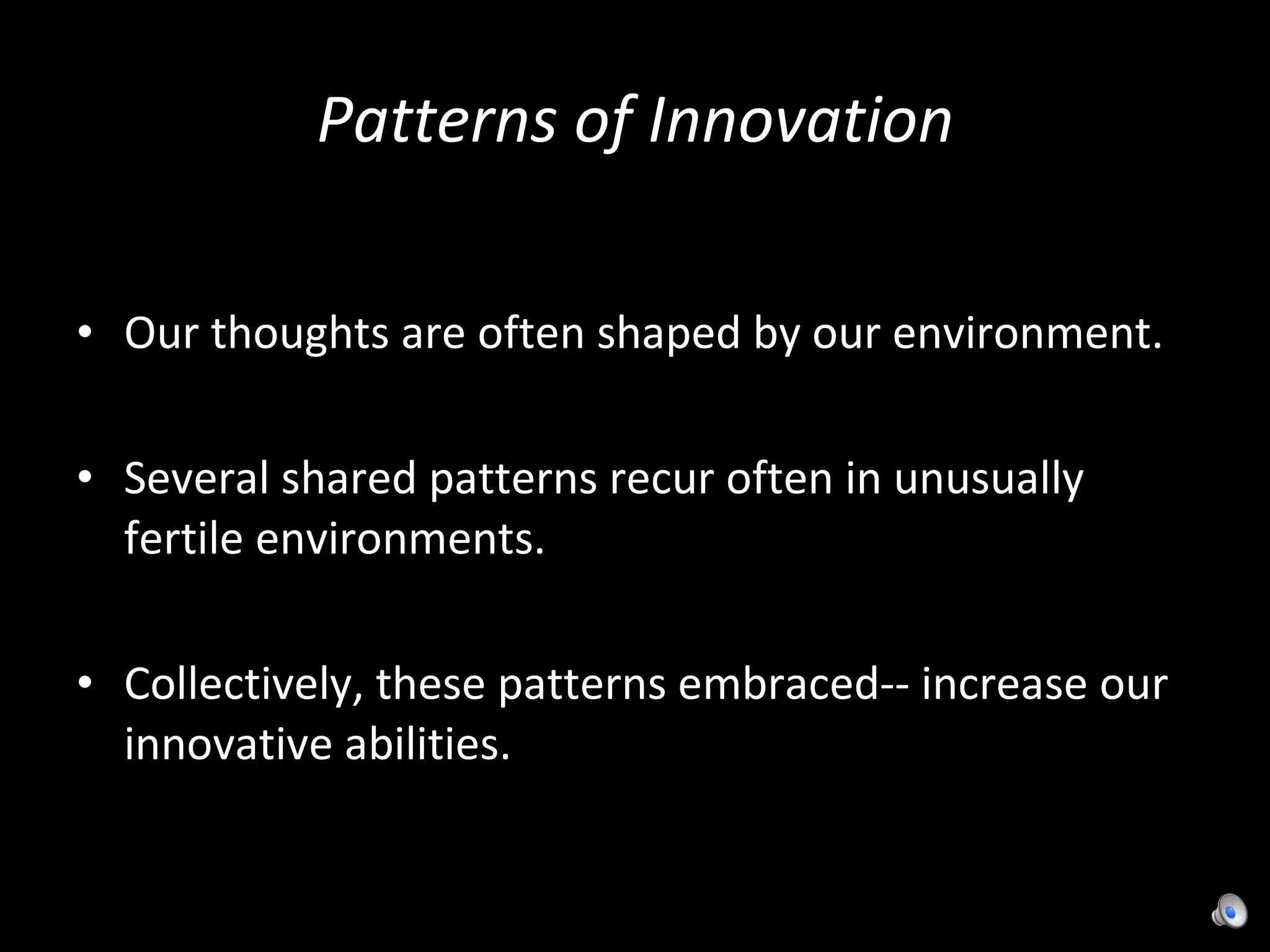 Patterns of Innovation Our thoughts are often shaped by our environment. Several shared patterns recur often in unusually fertile environments. Collectively, these patterns embraced-- increase our innovative abilities. 