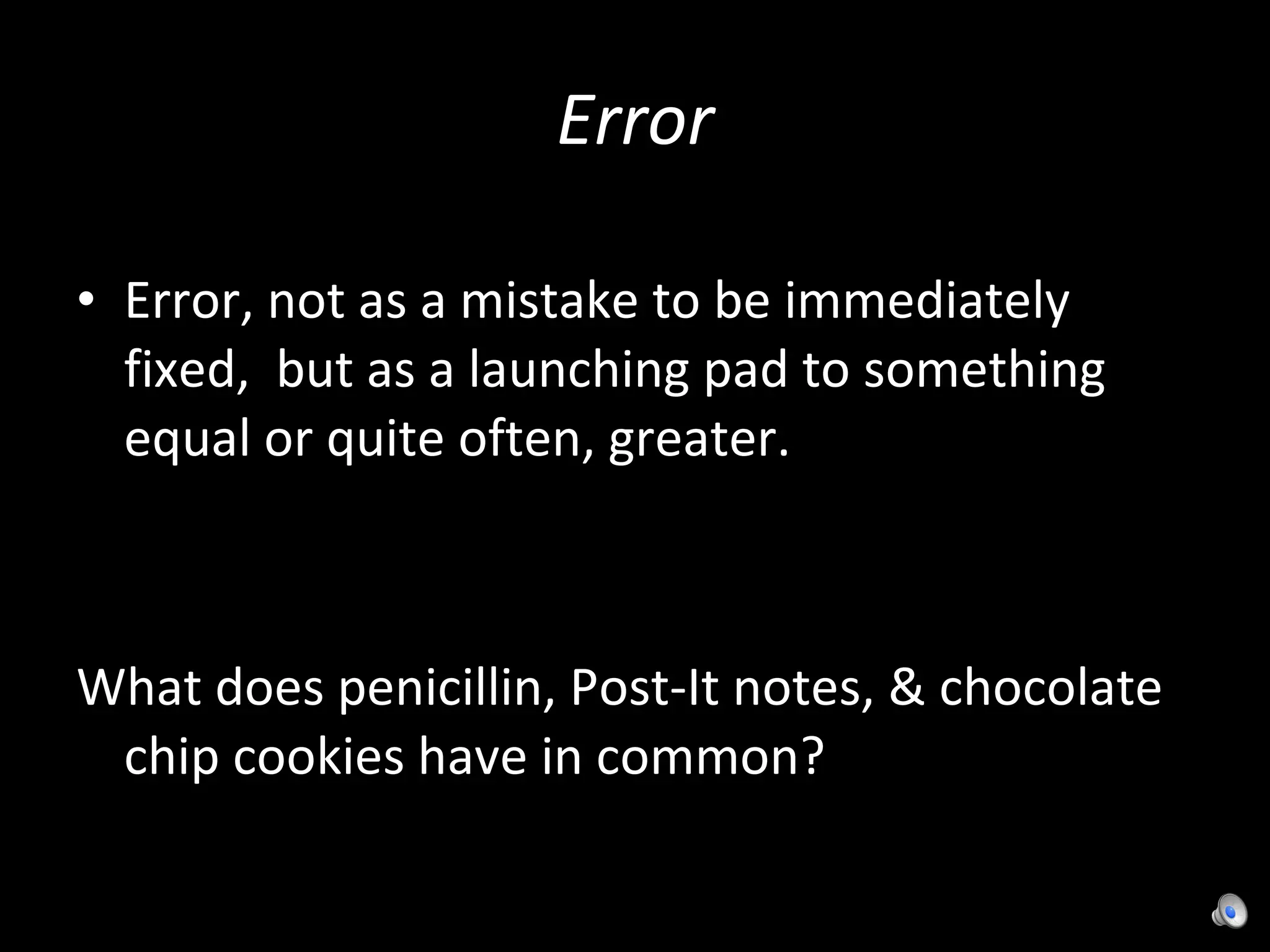 Error Error, not as a mistake to be immediately fixed,  but as a launching pad to something equal or quite often, greater. What does penicillin, Post-It notes, & chocolate chip cookies have in common?  
