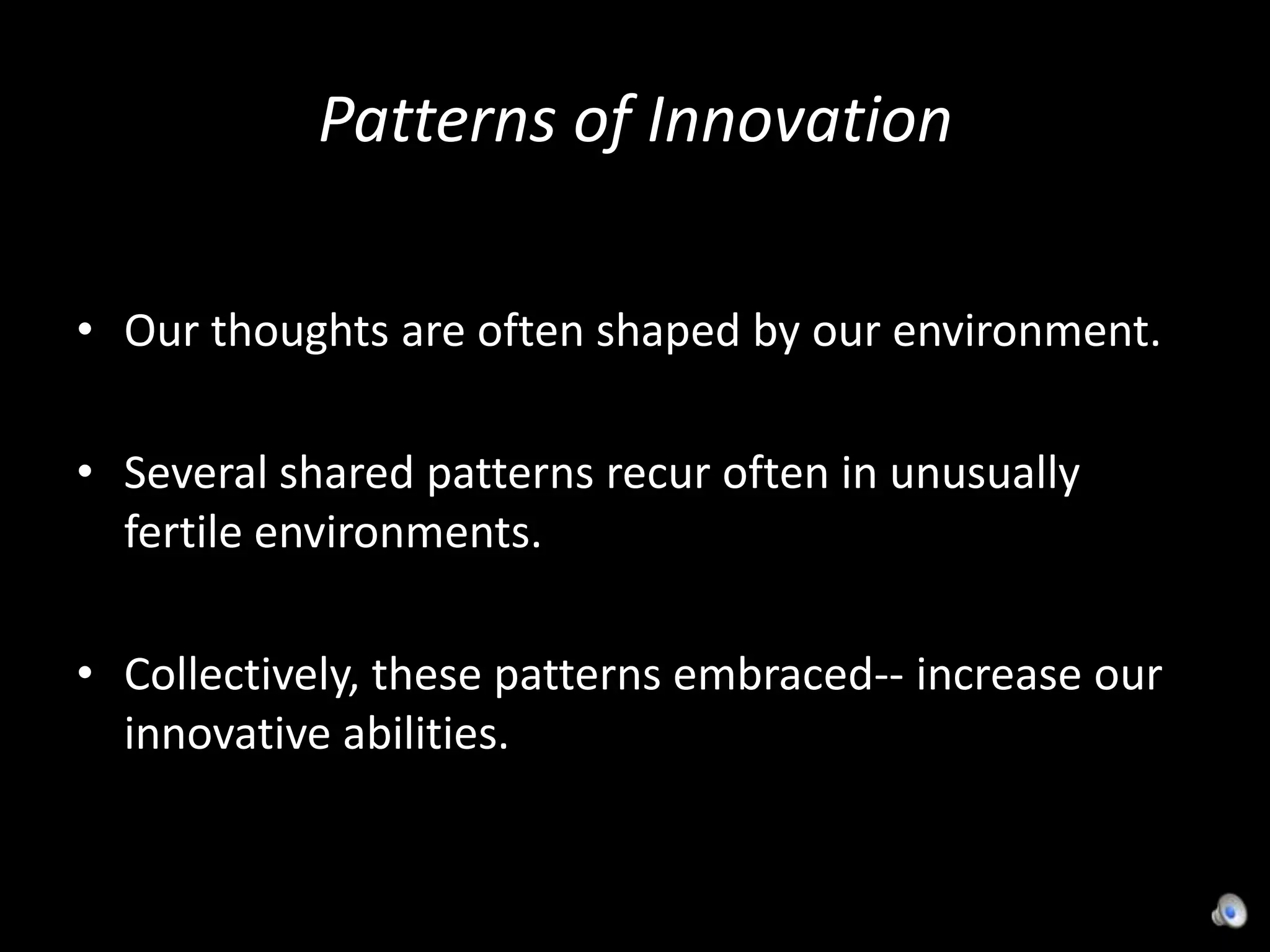 Patterns of InnovationOur thoughts are often shaped by our environment.Several shared patterns recur often in unusually fertile environments.Collectively, these patterns embraced-- increase our innovative abilities.