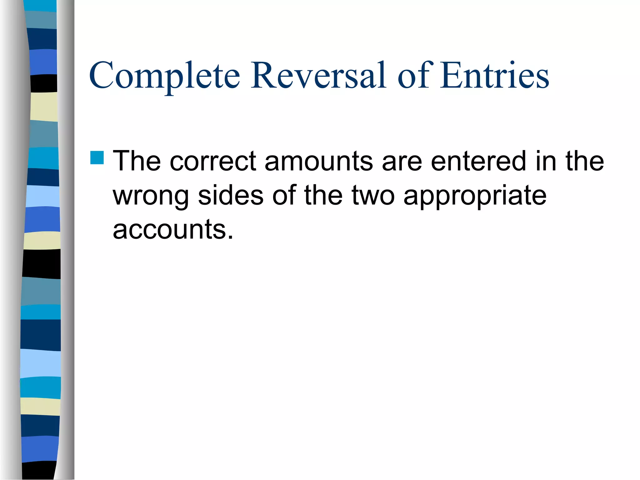 Complete Reversal of Entries
 The correct amounts are entered in the
wrong sides of the two appropriate
accounts.
 