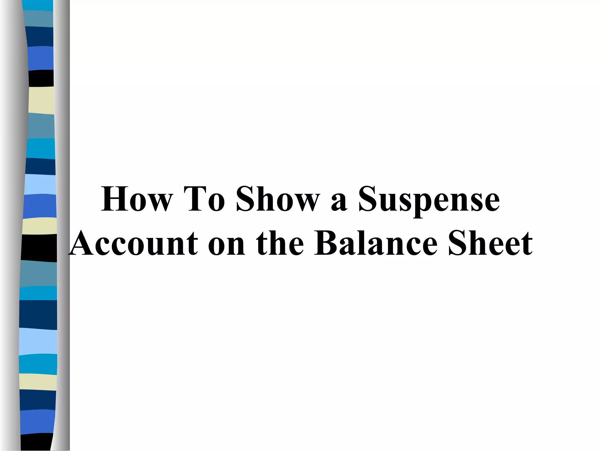 How To Show a Suspense
Account on the Balance Sheet
 
