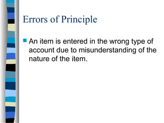 Errors of Principle
 An item is entered in the wrong type of
account due to misunderstanding of the
nature of the item.
 