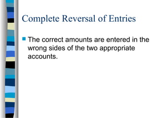 Complete Reversal of Entries
 The correct amounts are entered in the
wrong sides of the two appropriate
accounts.
 
