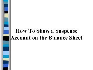 How To Show a Suspense
Account on the Balance Sheet
 