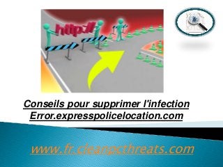 Conseils pour supprimer l'infection
Error.expresspolicelocation.com

www.fr.cleanpcthreats.com

 