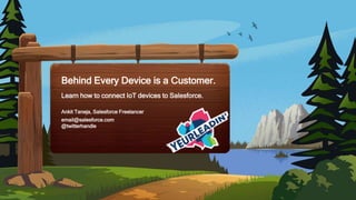 Ankit Taneja, Salesforce Freelancer
Behind Every Device is a Customer.
Learn how to connect IoT devices to Salesforce.
email@salesforce.com
@twitterhandle
 