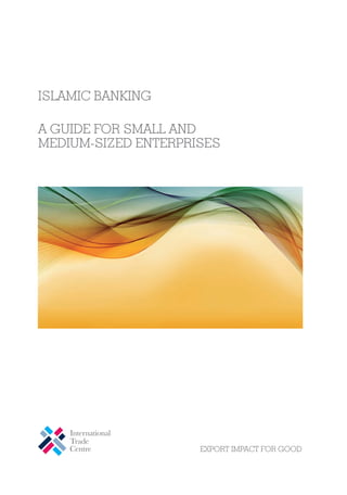 ISLAMIC BANKING

                                                                  A GUIDE FOR SMALL AND
                                                                  MEDIUM-SIZED ENTERPRISES




                                         USD 70
                                         ISBN 978-92-9137-375-8




United Nations Sales No. E.09.III.T.10
                                                                                       EXPORT IMPACT FOR GOOD
 