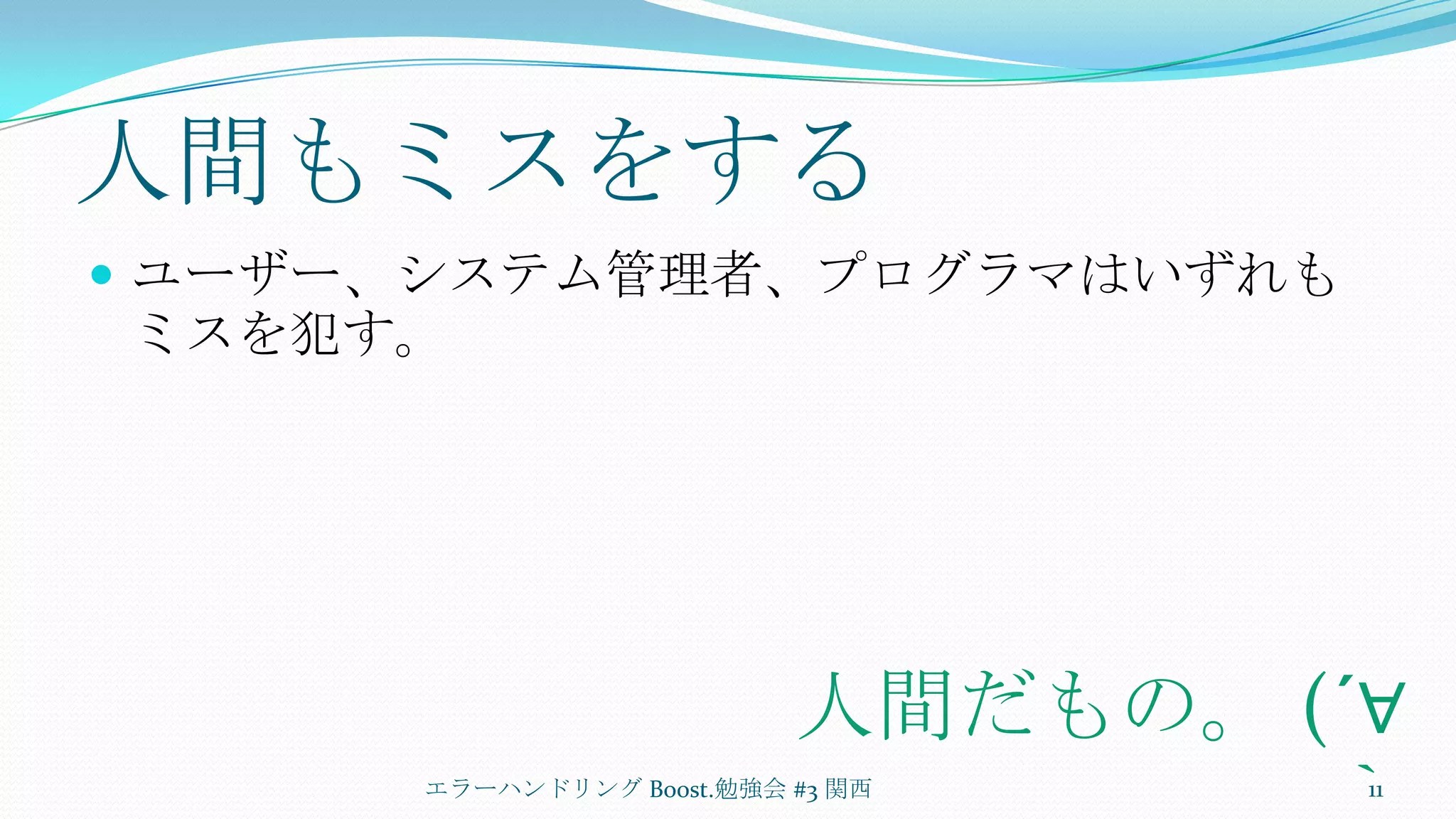 人間もミスをするユーザー、システム管理者、プログラマはいずれもミスを犯す。エラーハンドリング Boost.勉強会 #3 関西11人間だもの。 (´∀｀