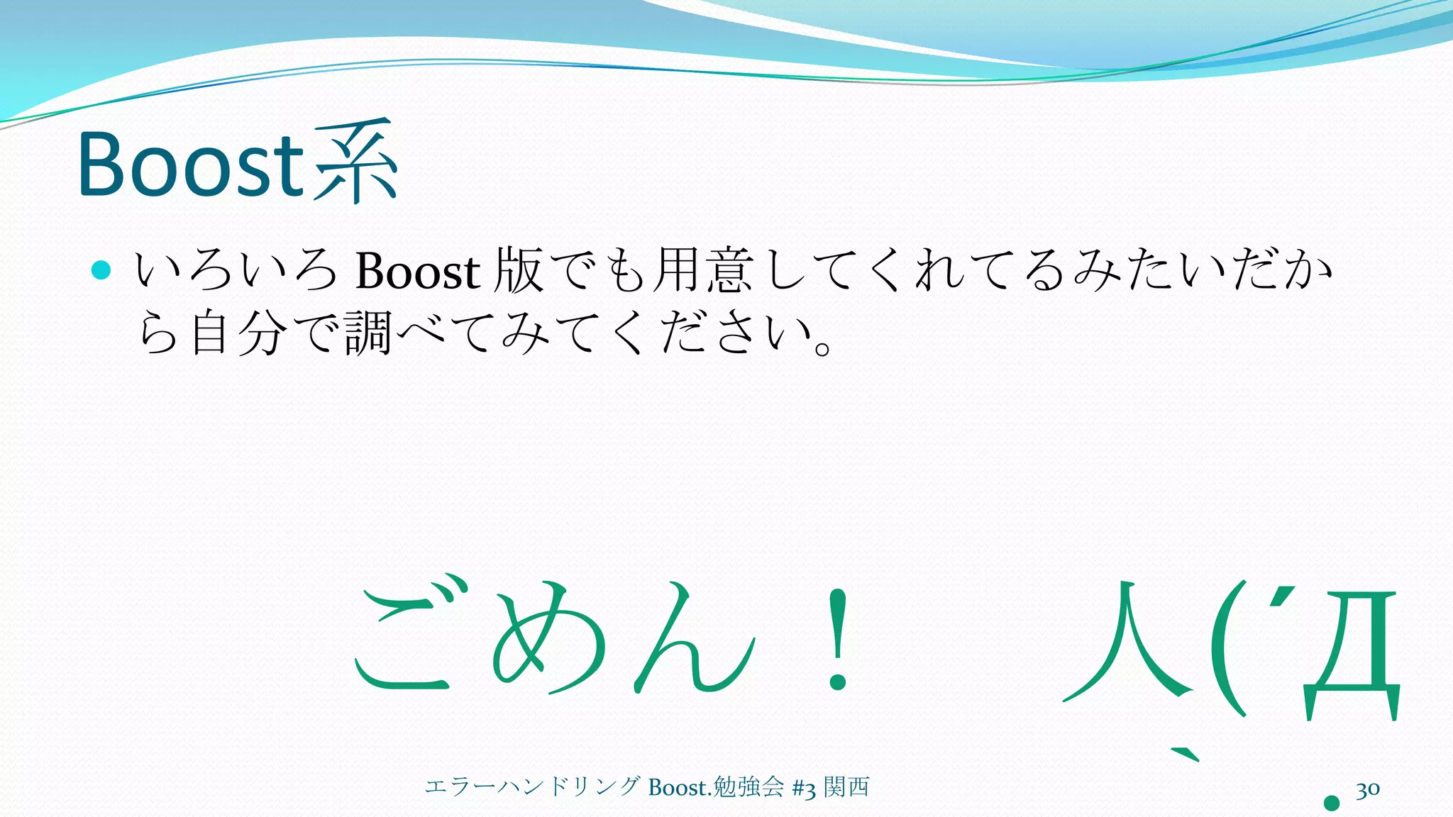 Boost系いろいろ Boost 版でも用意してくれてるみたいだから自分で調べてみてください。エラーハンドリング Boost.勉強会 #3 関西30ごめん！　人(´Д｀；