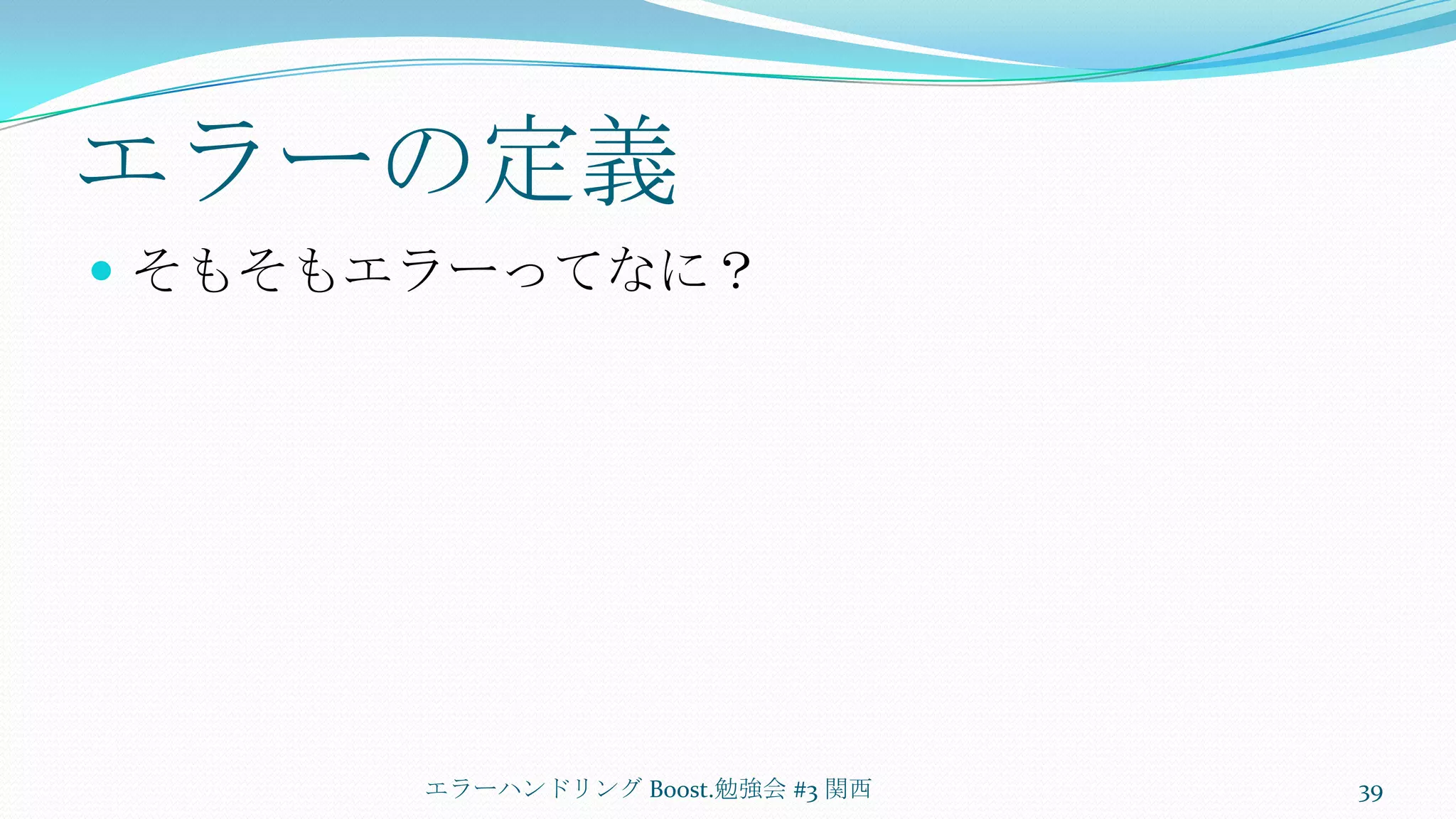 エラーの定義そもそもエラーってなに？エラーハンドリング Boost.勉強会 #3 関西39