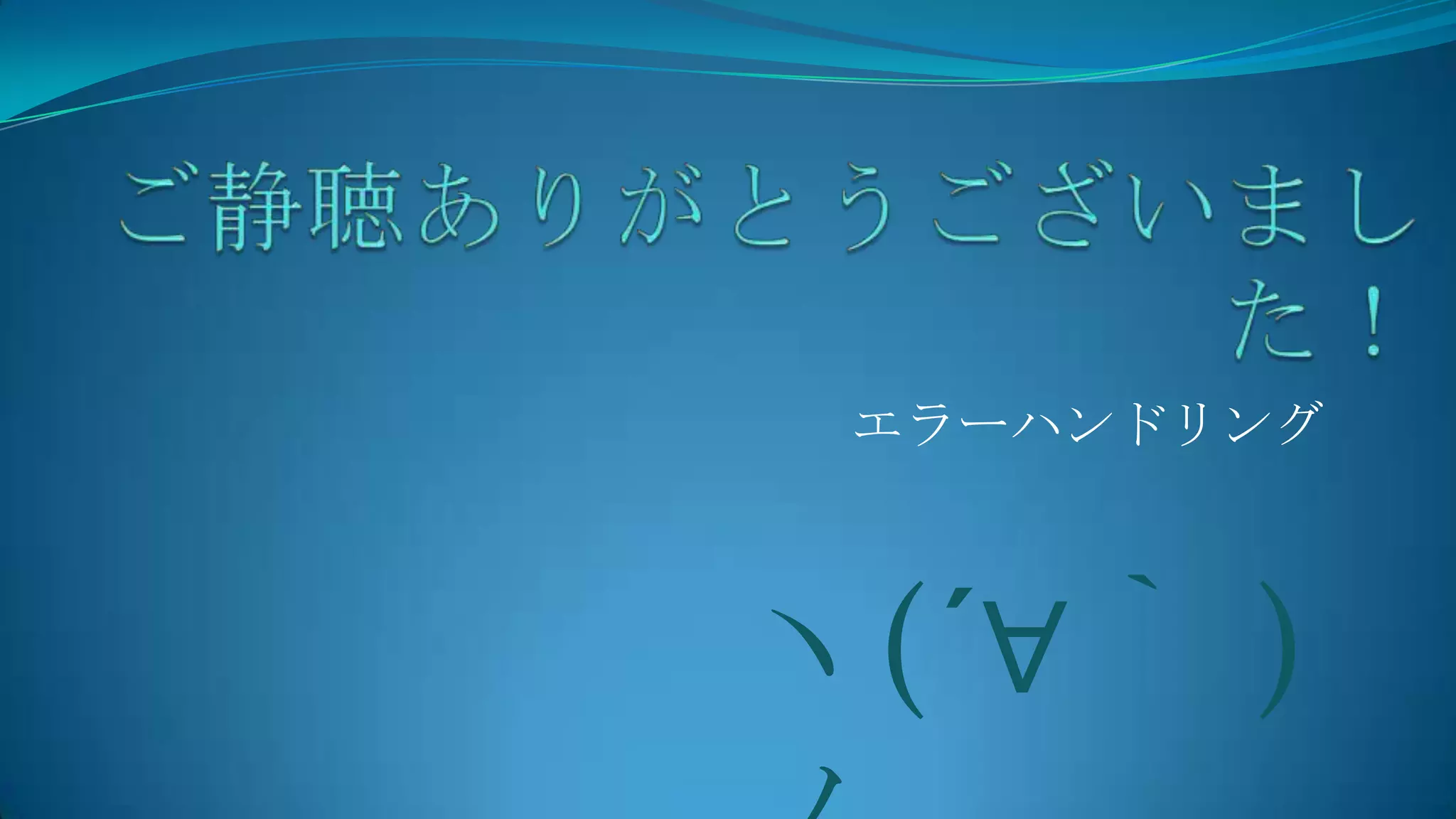 ご静聴ありがとうございました！エラーハンドリングヽ(´∀｀ )ノ