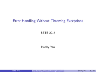 Error Handling Without Throwing Exceptions
SBTB 2017
Haeley Yao
SBTB 2017 Error Handling Without Throwing Exceptions Haeley Yao 1 / 16
