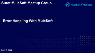 Error Handling With MuleSoft
Surat MuleSoft Meetup Group
Sept 2, 2022
 
