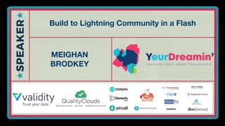 #YeurDreamin2019
Build to Lightning Community in a Flash
MEIGHAN
BRODKEY
 