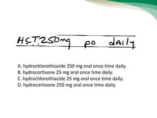 A. hydrochlorothiazide 250 mg oral once time daily.
B. hydrocortisone 25 mg oral once time daily.
C. hydrochlorothiazide 25 mg oral once time daily.
D. hydrocortisone 250 mg oral once time daily.
 