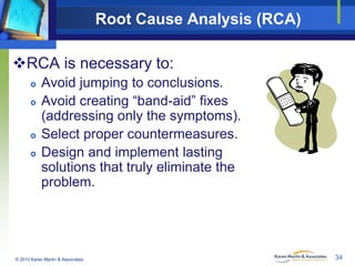 Root Cause Analysis (RCA)
RCA is necessary to:






Avoid jumping to conclusions.
Avoid creating “band-aid” fixes
(a...