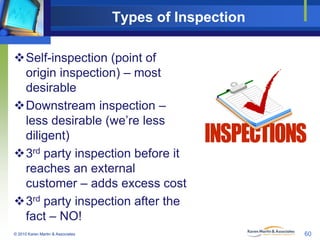 Types of Inspection
Self-inspection (point of
origin inspection) – most
desirable
Downstream inspection –
less desirable...