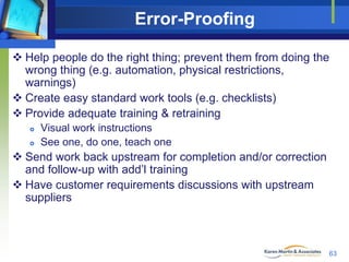 Error-Proofing
 Help people do the right thing; prevent them from doing the
wrong thing (e.g. automation, physical restri...