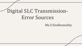 Digital SLC Transmission-
Error Sources
Ms.S.Sindhumathy
 