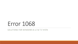 Error 1068 
SOLUTIONS FOR WINDOWS 8.1/ 8/ 7/ VISTA 
 
