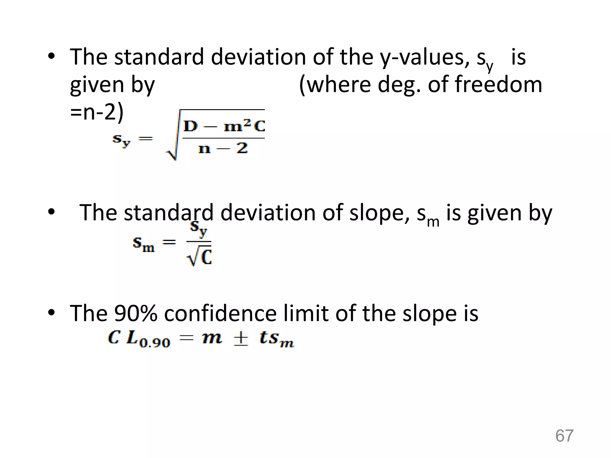 • The standard deviation of the y-values, sy is
given by (where deg. of freedom
=n-2)
• The standard deviation of slope, sm is given by
• The 90% confidence limit of the slope is
67
 