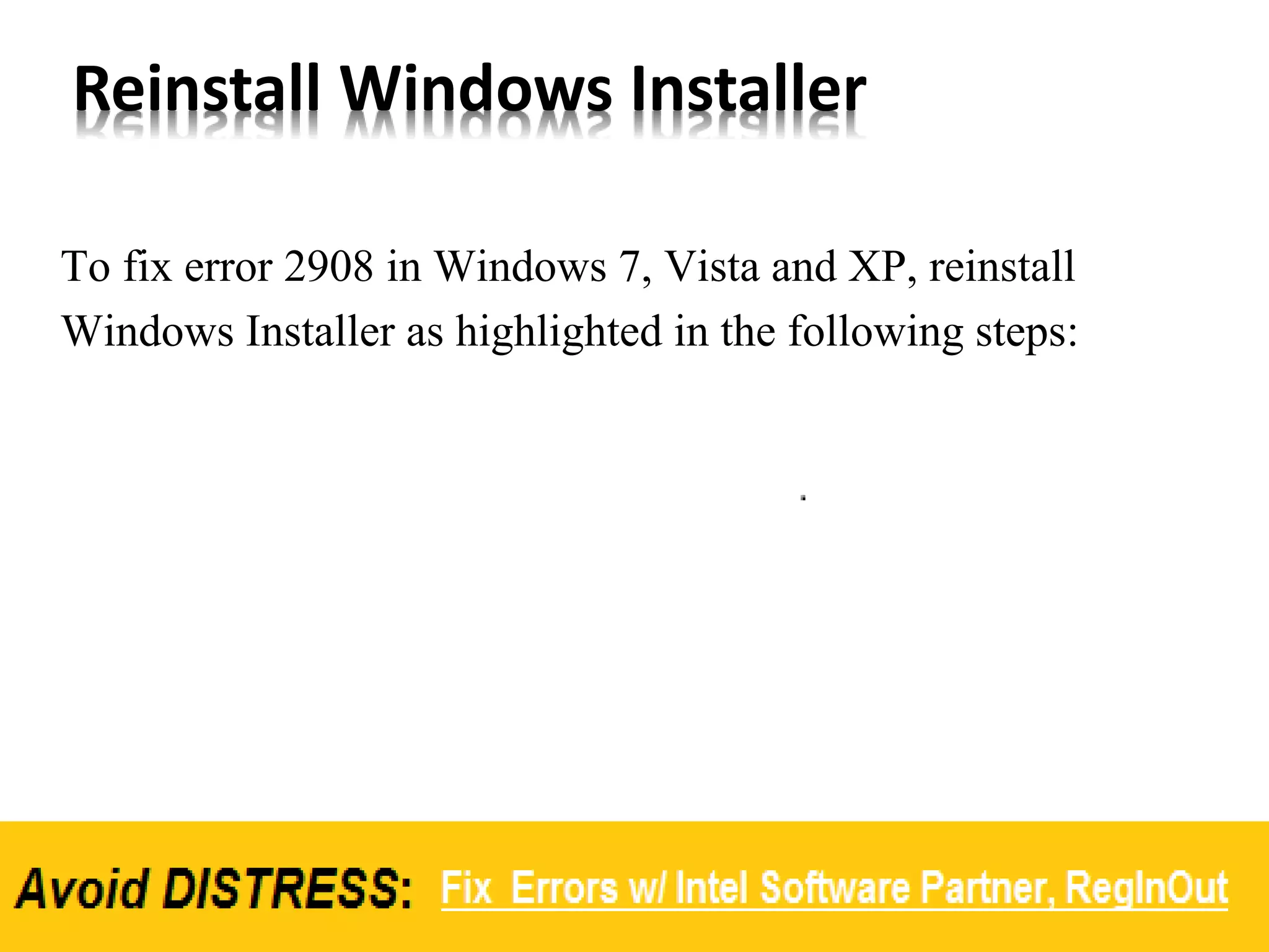 Reinstall Windows Installer
To fix error 2908 in Windows 7, Vista and XP, reinstall
Windows Installer as highlighted in the following steps:
 