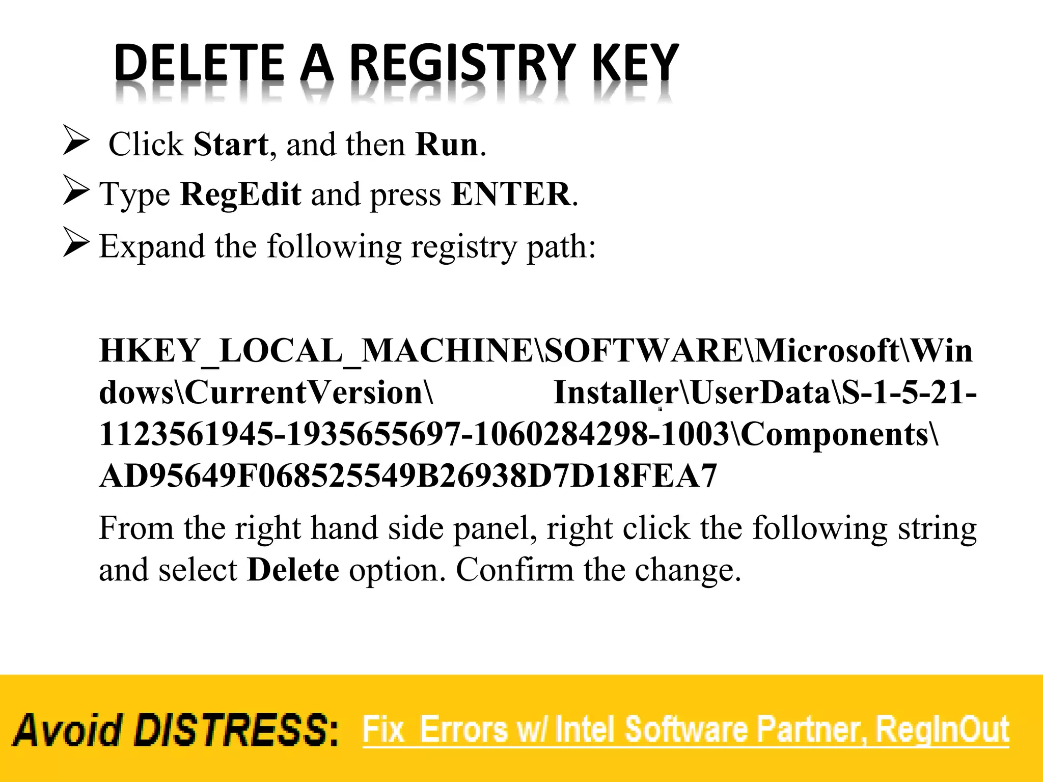 DELETE A REGISTRY KEY
 Click Start, and then Run.
Type RegEdit and press ENTER.
Expand the following registry path:
HKEY_LOCAL_MACHINESOFTWAREMicrosoftWin
dowsCurrentVersion InstallerUserDataS-1-5-21-
1123561945-1935655697-1060284298-1003Components
AD95649F068525549B26938D7D18FEA7
From the right hand side panel, right click the following string
and select Delete option. Confirm the change.
 