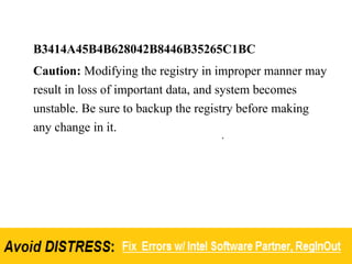 B3414A45B4B628042B8446B35265C1BC
Caution: Modifying the registry in improper manner may
result in loss of important data, and system becomes
unstable. Be sure to backup the registry before making
any change in it.
 