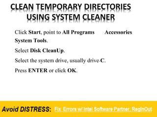 CLEAN TEMPORARY DIRECTORIES
USING SYSTEM CLEANER
Click Start, point to All Programs Accessories
System Tools.
Select Disk CleanUp.
Select the system drive, usually drive C.
Press ENTER or click OK.
 